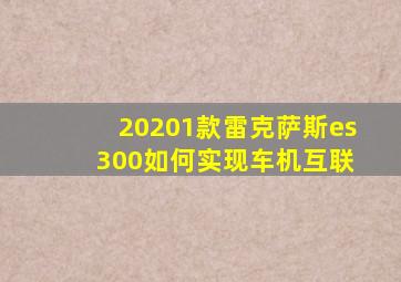 20201款雷克萨斯es 300如何实现车机互联